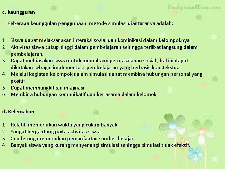 c. Keunggulan Beberapa keunggulan penggunaan metode simulasi diantaranya adalah: 1. Siswa dapat melaksanakan interaksi