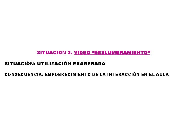 SITUACIÓN 3. VIDEO “DESLUMBRAMIENTO” SITUACIÓN: UTILIZACIÓN EXAGERADA CONSECUENCIA: EMPOBRECIMIENTO DE LA INTERACCIÓN EN EL