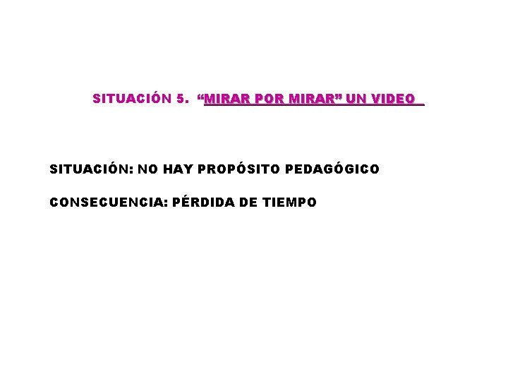 SITUACIÓN 5. “MIRAR POR MIRAR” UN VIDEO SITUACIÓN: NO HAY PROPÓSITO PEDAGÓGICO CONSECUENCIA: PÉRDIDA