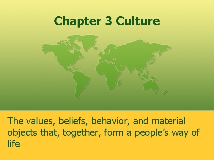 Chapter 3 Culture The values, beliefs, behavior, and material objects that, together, form a