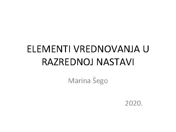 ELEMENTI VREDNOVANJA U RAZREDNOJ NASTAVI Marina Šego 2020. 