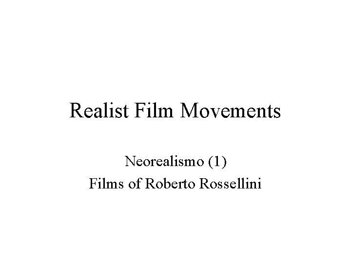 Realist Film Movements Neorealismo (1) Films of Roberto Rossellini 