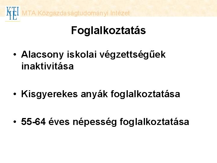 MTA Közgazdaságtudományi Intézet Foglalkoztatás • Alacsony iskolai végzettségűek inaktivitása • Kisgyerekes anyák foglalkoztatása •