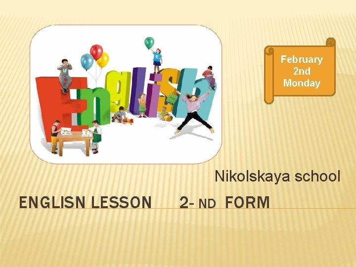 February 2 nd Monday Nikolskaya sсhool ENGLISN LESSON 2 - ND FORM 