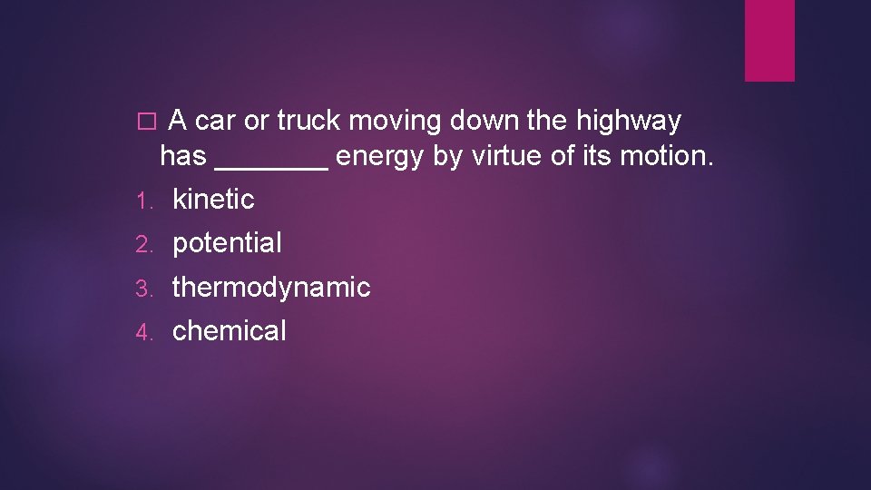 � A car or truck moving down the highway has _______ energy by virtue � A car or truck moving down the highway has _______ energy by virtue