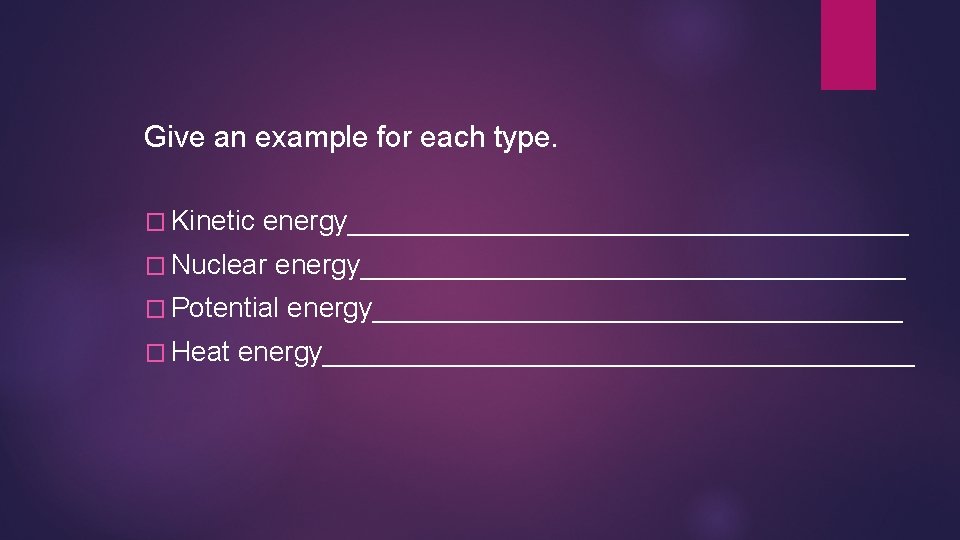 Give an example for each type. � Kinetic energy__________________ � Nuclear energy__________________ � Potential Give an example for each type. � Kinetic energy__________________ � Nuclear energy__________________ � Potential