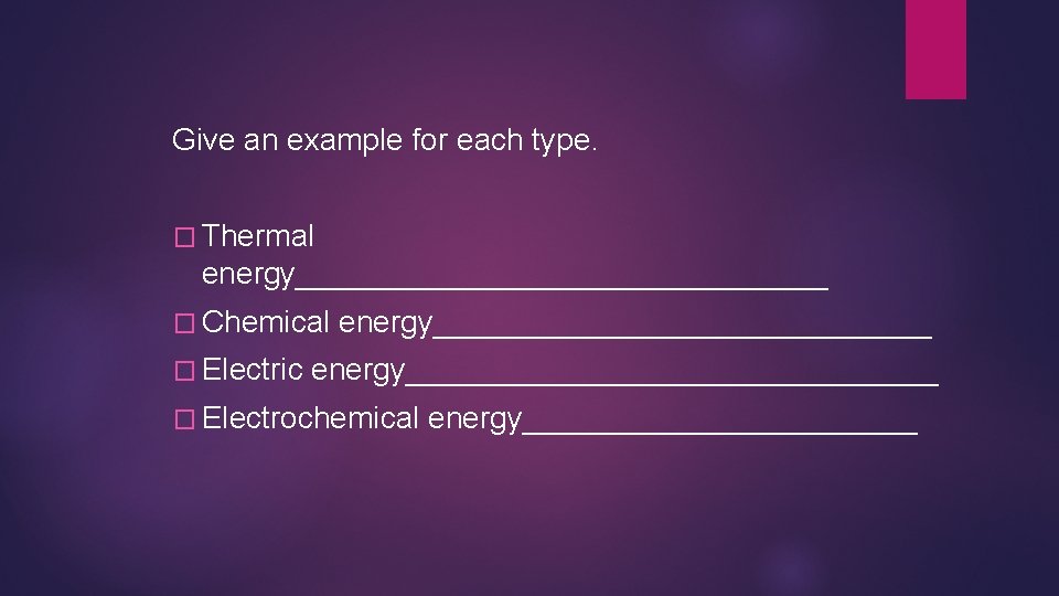 Give an example for each type. � Thermal energy________________ � Chemical � Electric energy_______________________________ Give an example for each type. � Thermal energy________________ � Chemical � Electric energy_______________________________