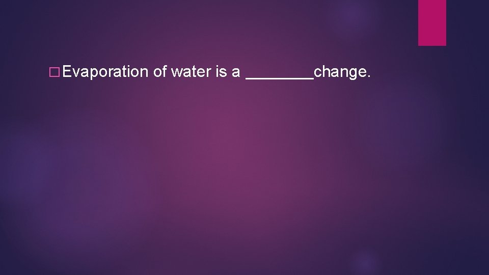 � Evaporation of water is a change. � Evaporation of water is a change.