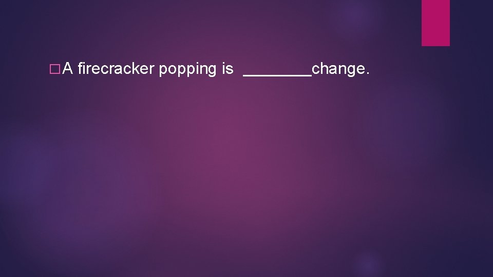 �A firecracker popping is change. �A firecracker popping is change.