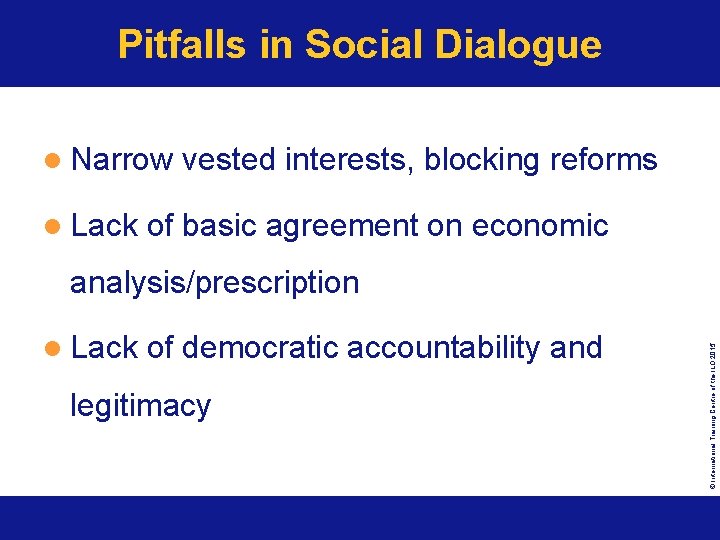 Pitfalls in Social Dialogue l Narrow l Lack vested interests, blocking reforms of basic