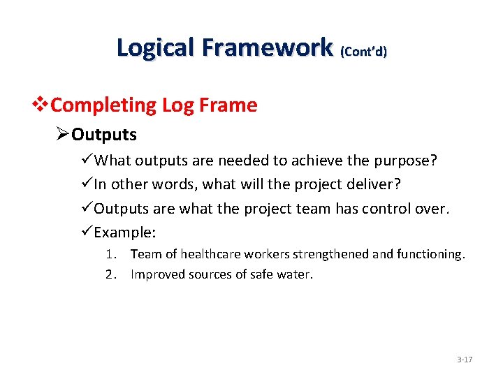 Logical Framework (Cont’d) v. Completing Log Frame ØOutputs üWhat outputs are needed to achieve
