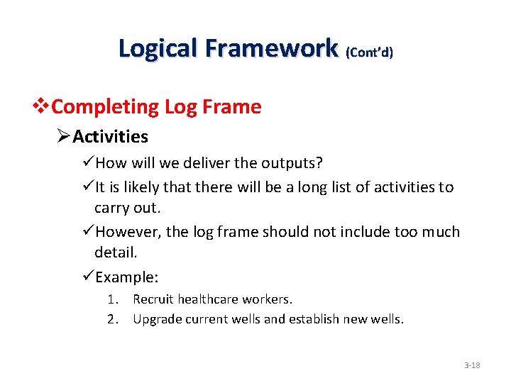 Logical Framework (Cont’d) v. Completing Log Frame ØActivities üHow will we deliver the outputs?