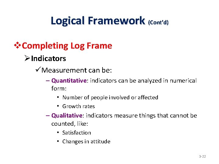 Logical Framework (Cont’d) v. Completing Log Frame ØIndicators üMeasurement can be: – Quantitative: indicators
