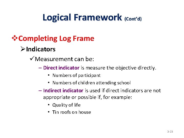 Logical Framework (Cont’d) v. Completing Log Frame ØIndicators üMeasurement can be: – Direct indicator