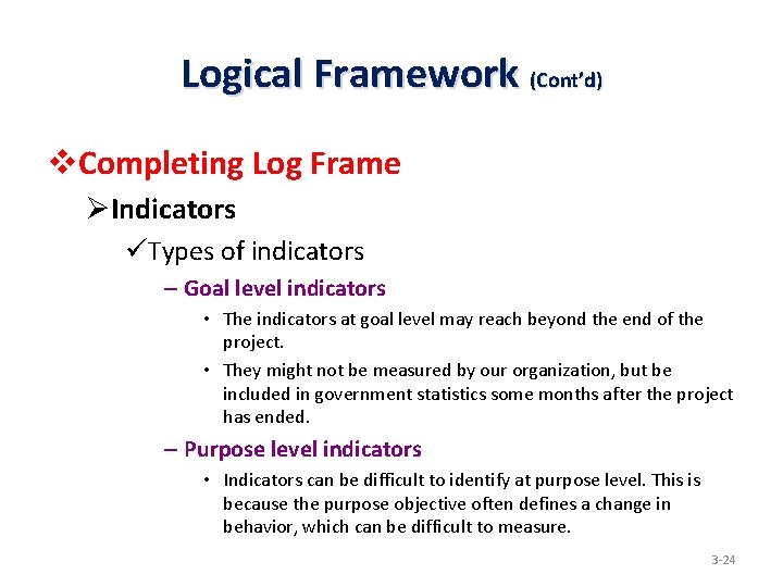 Logical Framework (Cont’d) v. Completing Log Frame ØIndicators üTypes of indicators – Goal level