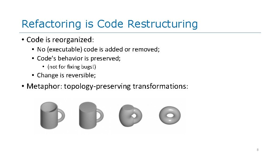 Refactoring is Code Restructuring • Code is reorganized: • No (executable) code is added Refactoring is Code Restructuring • Code is reorganized: • No (executable) code is added