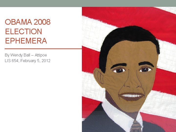 OBAMA 2008 ELECTION EPHEMERA By Wendy Ball – Attipoe LIS 654, February 5, 2012
