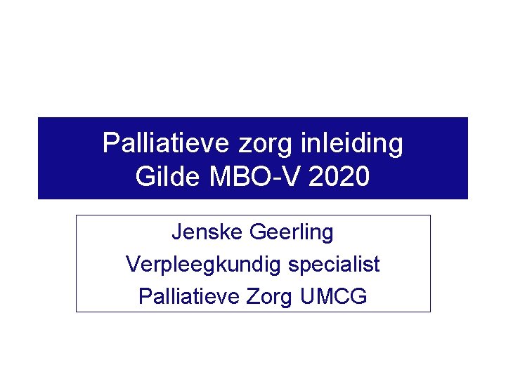 Palliatieve zorg inleiding Gilde MBO-V 2020 Jenske Geerling Verpleegkundig specialist Palliatieve Zorg UMCG 