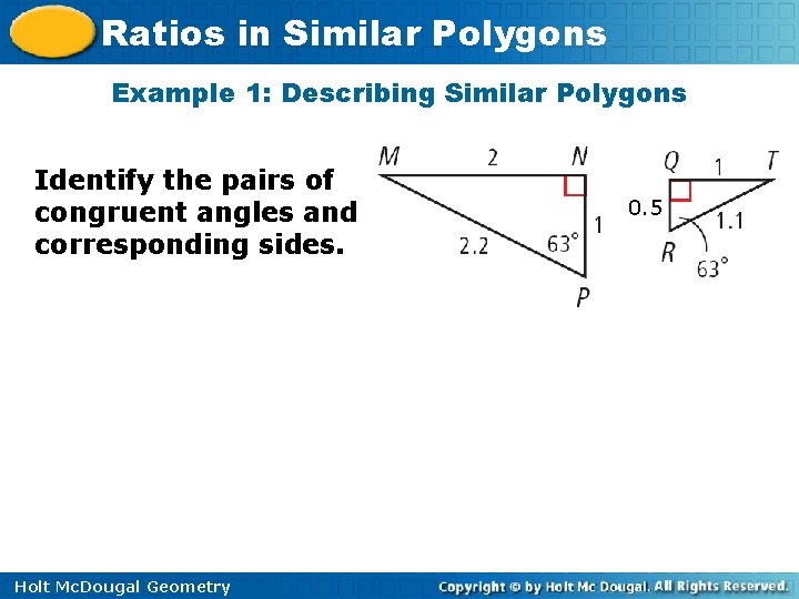 Ratios in Similar Polygons Example 1: Describing Similar Polygons Identify the pairs of congruent
