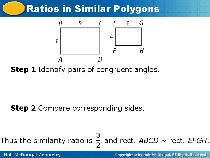 Ratios in Similar Polygons Step 1 Identify pairs of congruent angles. Step 2 Compare