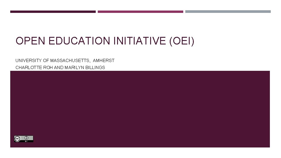 OPEN EDUCATION INITIATIVE (OEI) UNIVERSITY OF MASSACHUSETTS, AMHERST CHARLOTTE ROH AND MARILYN BILLINGS 