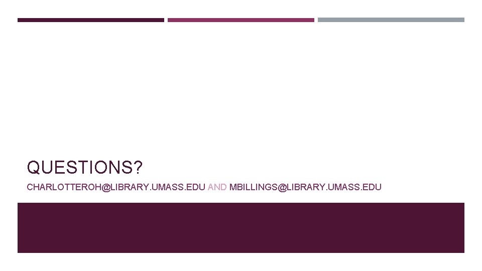 QUESTIONS? CHARLOTTEROH@LIBRARY. UMASS. EDU AND MBILLINGS@LIBRARY. UMASS. EDU 