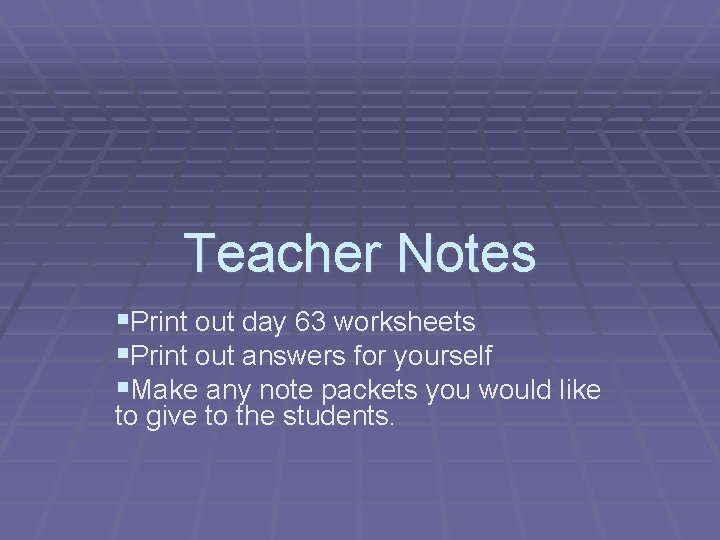Teacher Notes §Print out day 63 worksheets §Print out answers for yourself §Make any