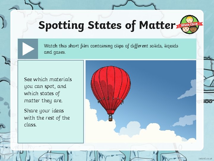 Spotting States of Matter Watch this short film containing clips of different solids, liquids