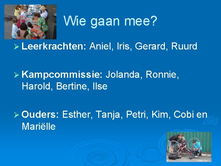 Wie gaan mee? Ø Leerkrachten: Aniel, Iris, Gerard, Ruurd Ø Kampcommissie: Jolanda, Ronnie, Harold,