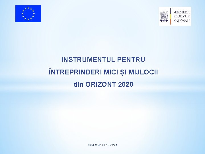 INSTRUMENTUL PENTRU ÎNTREPRINDERI MICI ȘI MIJLOCII din ORIZONT 2020 Alba Iulia 11. 12. 2014