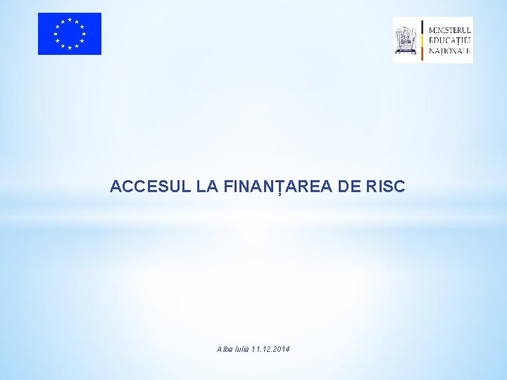 ACCESUL LA FINANȚAREA DE RISC Alba Iulia 11. 12. 2014 