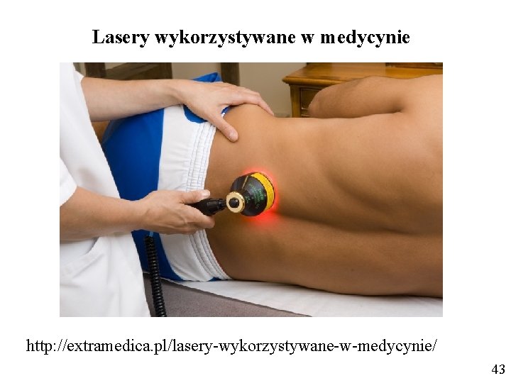 Lasery wykorzystywane w medycynie http: //extramedica. pl/lasery-wykorzystywane-w-medycynie/ 43 