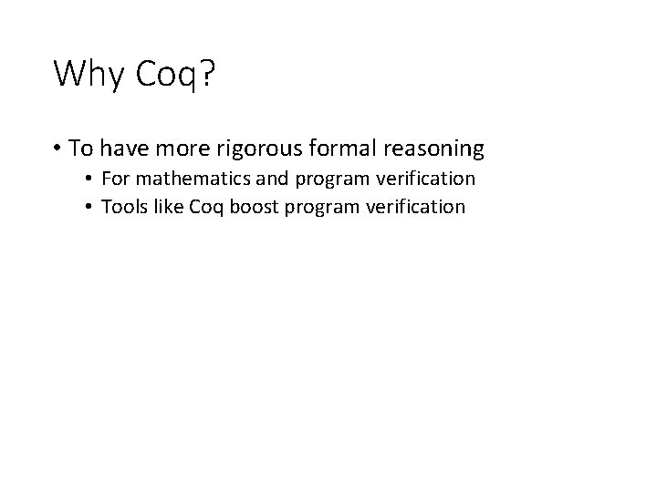Why Coq? • To have more rigorous formal reasoning • For mathematics and program