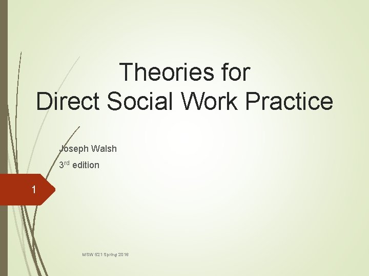 Theories for Direct Social Work Practice Joseph Walsh 3 rd edition 1 MSW 521