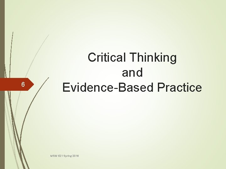 6 Critical Thinking and Evidence-Based Practice MSW 521 Spring 2016 