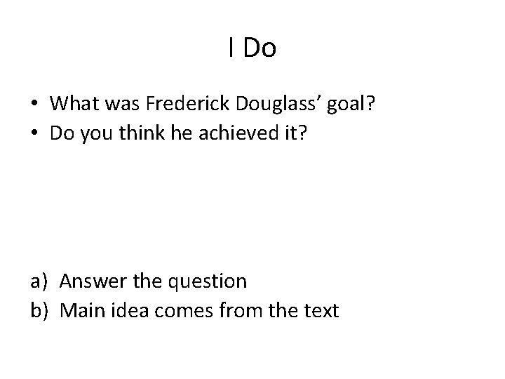 I Do • What was Frederick Douglass’ goal? • Do you think he achieved