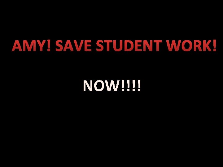 AMY! SAVE STUDENT WORK! NOW!!!! 