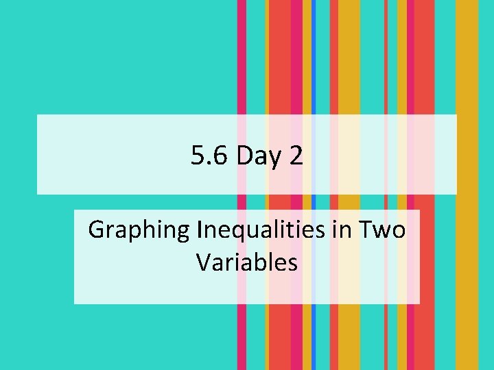 5. 6 Day 2 Graphing Inequalities in Two Variables 