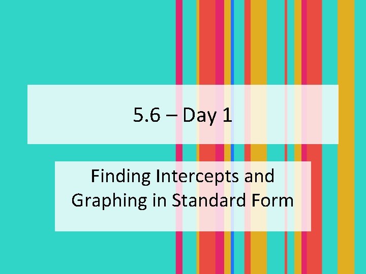 5. 6 – Day 1 Finding Intercepts and Graphing in Standard Form 