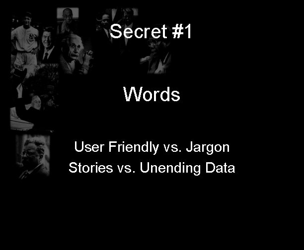 Secret #1 Words User Friendly vs. Jargon Stories vs. Unending Data 