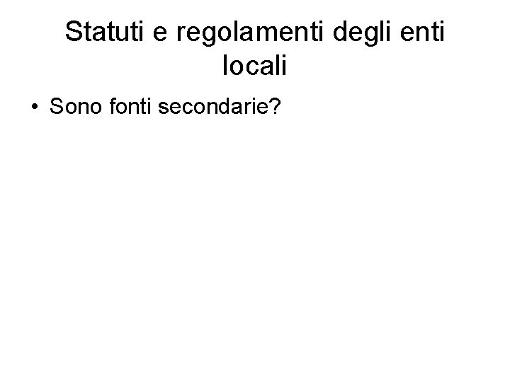 Statuti e regolamenti degli enti locali • Sono fonti secondarie? 