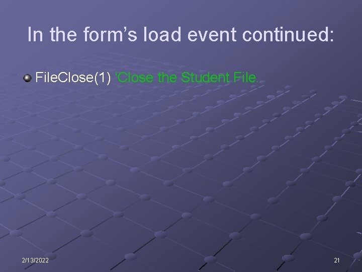 In the form’s load event continued: File. Close(1) 'Close the Student File. 2/13/2022 21