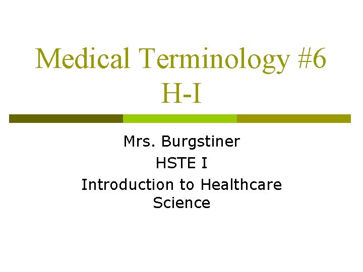 Medical Terminology #6 H-I Mrs. Burgstiner HSTE I Introduction to Healthcare Science 