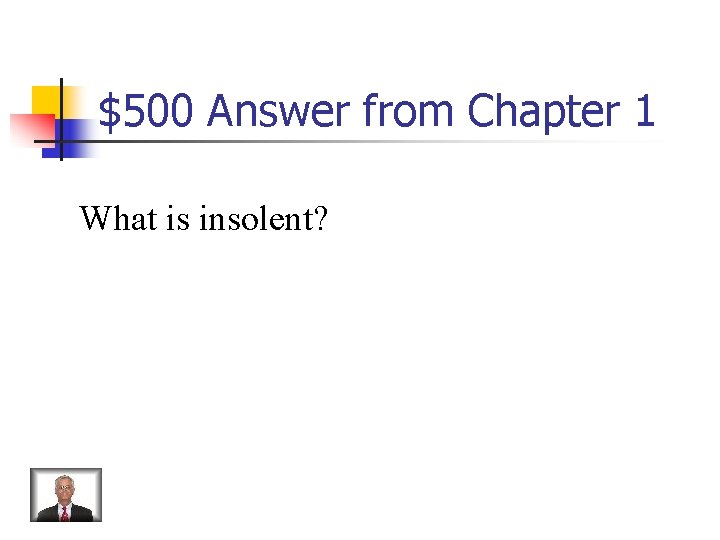 $500 Answer from Chapter 1 What is insolent? 