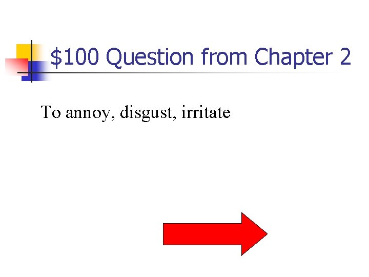 $100 Question from Chapter 2 To annoy, disgust, irritate 