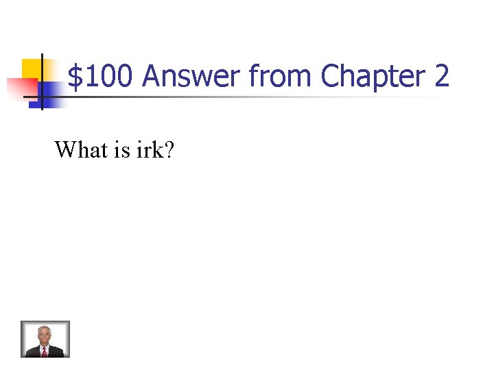 $100 Answer from Chapter 2 What is irk? 