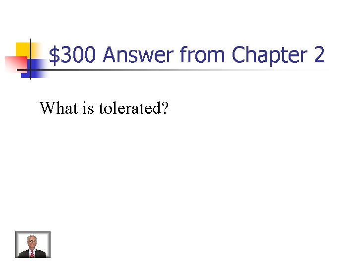 $300 Answer from Chapter 2 What is tolerated? 