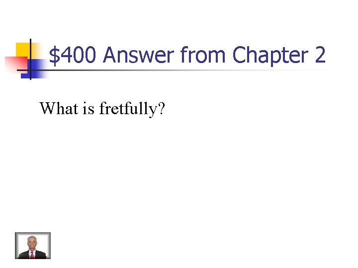 $400 Answer from Chapter 2 What is fretfully? 