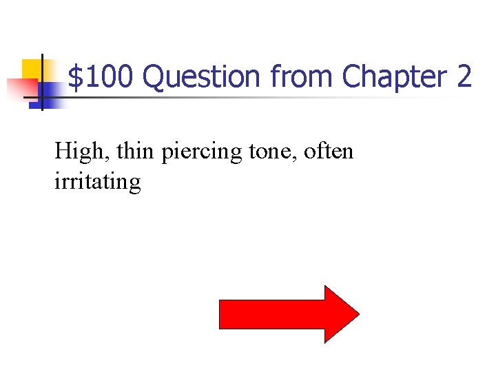 $100 Question from Chapter 2 High, thin piercing tone, often irritating 