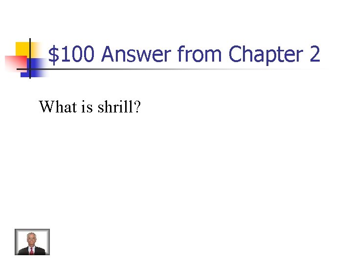 $100 Answer from Chapter 2 What is shrill? 